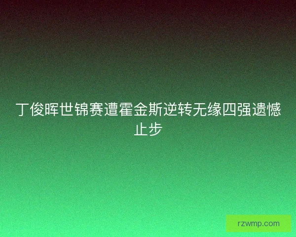 丁俊晖世锦赛遭霍金斯逆转无缘四强遗憾止步