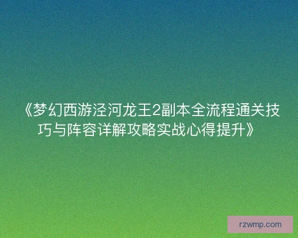 《梦幻西游泾河龙王2副本全流程通关技巧与阵容详解攻略实战心得提升》