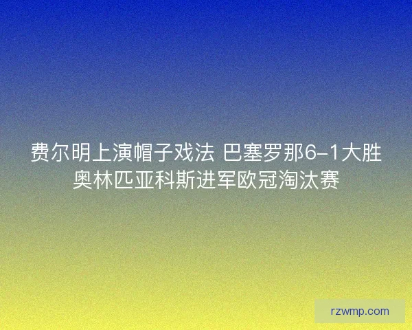 费尔明上演帽子戏法 巴塞罗那6-1大胜奥林匹亚科斯进军欧冠淘汰赛