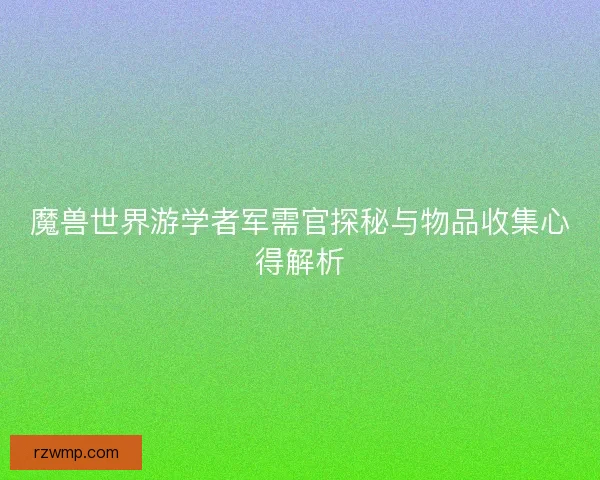 魔兽世界游学者军需官探秘与物品收集心得解析