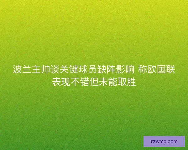波兰主帅谈关键球员缺阵影响 称欧国联表现不错但未能取胜