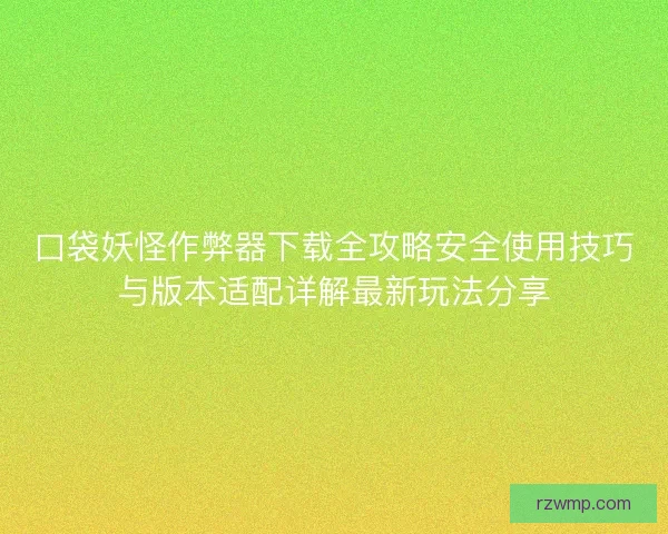 口袋妖怪作弊器下载全攻略安全使用技巧与版本适配详解最新玩法分享