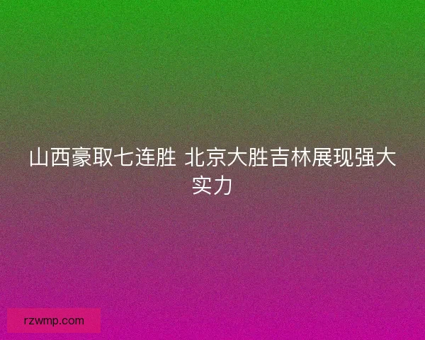 山西豪取七连胜 北京大胜吉林展现强大实力
